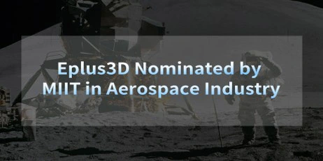 Eplus3D Nominated by MIIT in Aerospace Industry